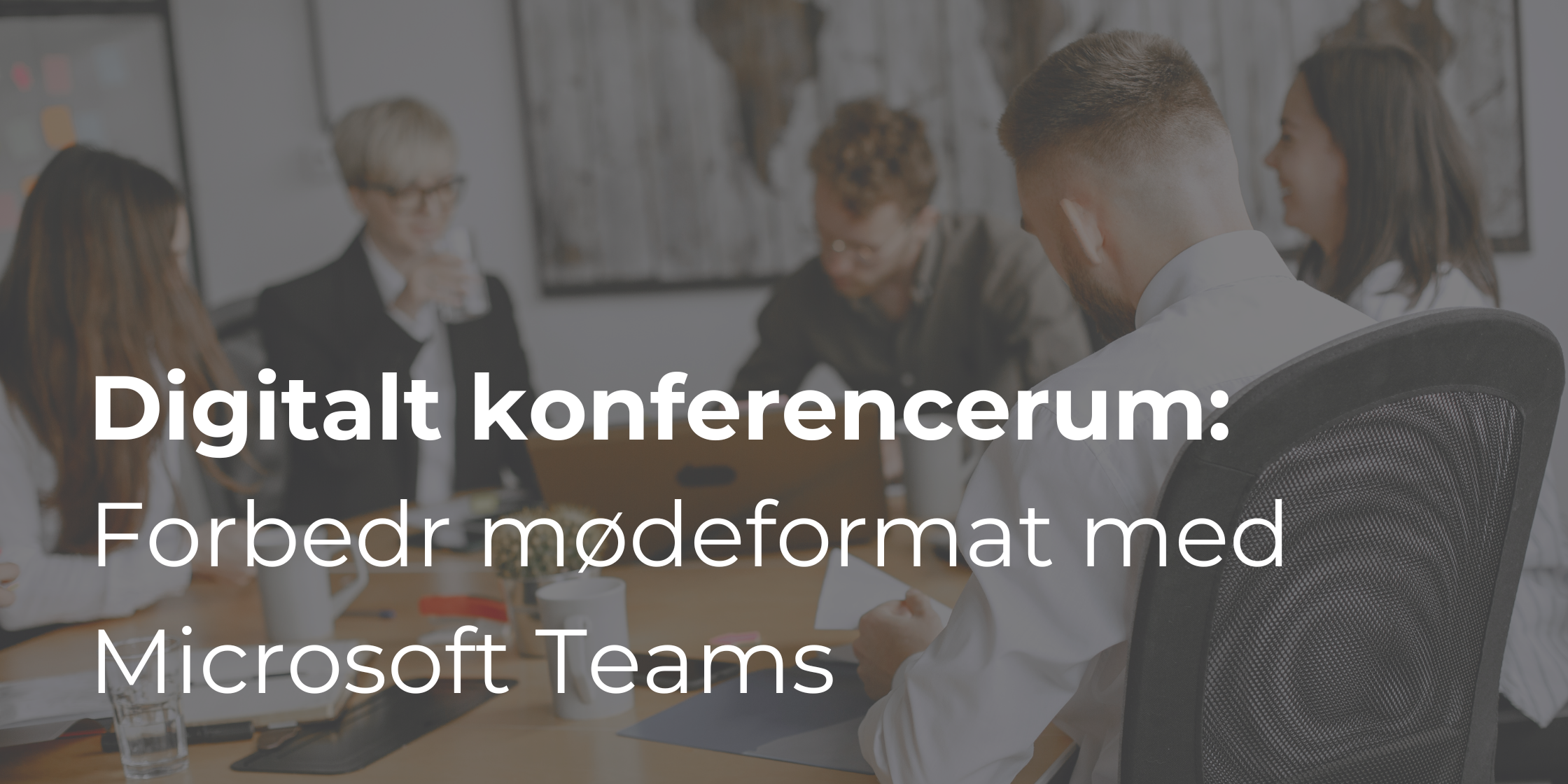 Digitalt konferencerum: Hvordan Microsoft Teams kan forbedre dit mødeformat