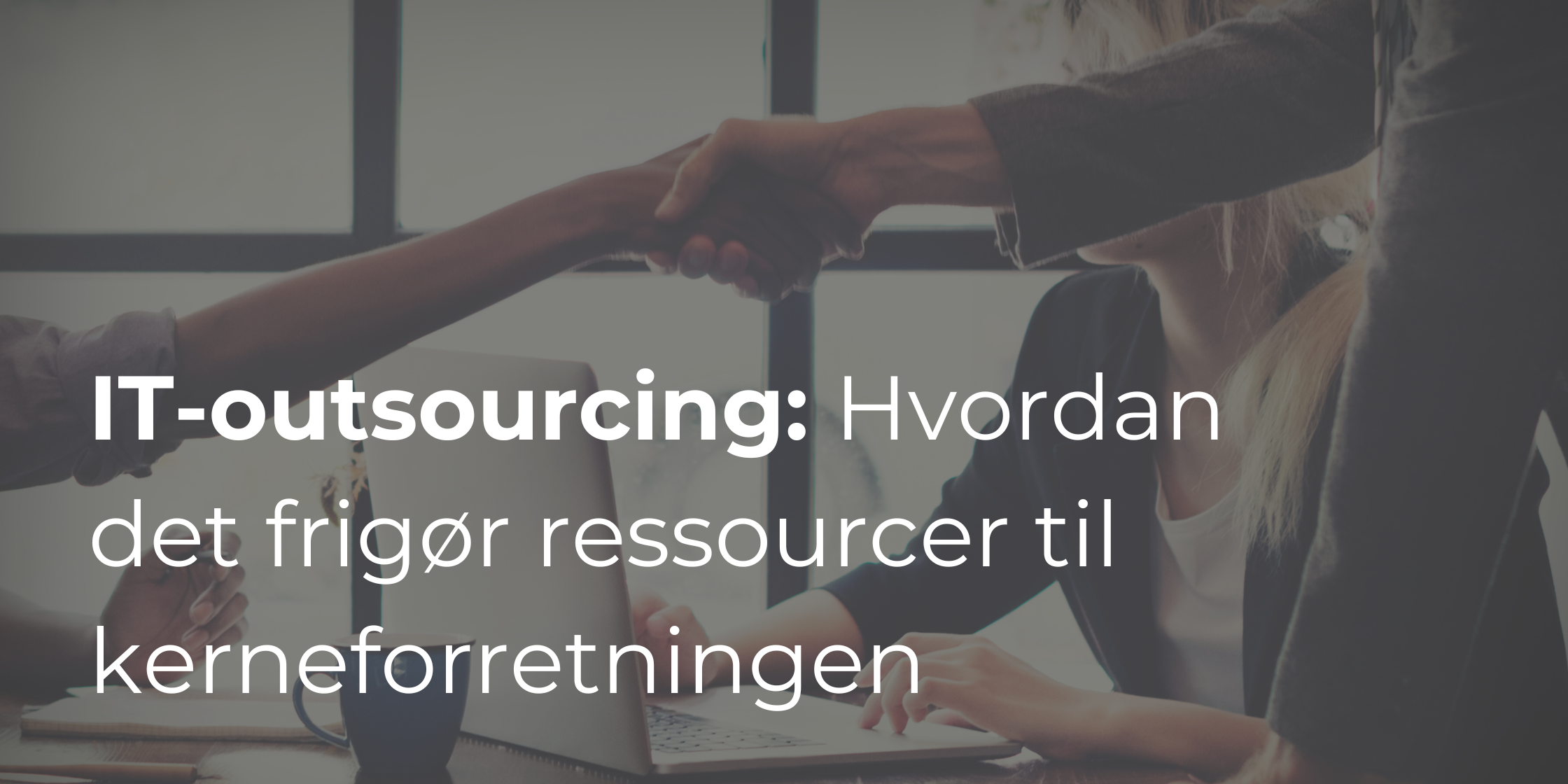 IT-outsourcing: Hvordan det frigør ressourcer til kerneforretningen