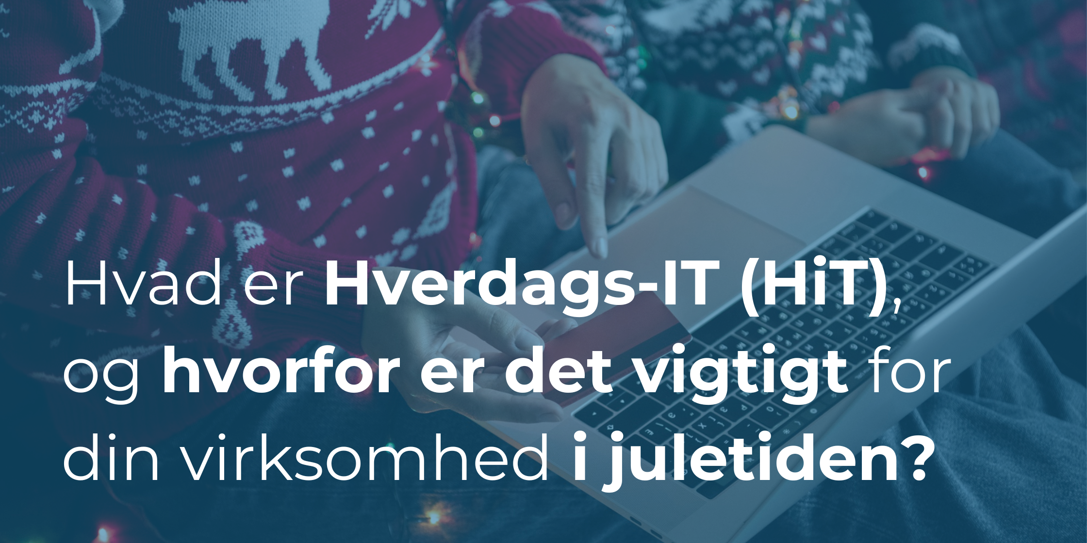 Hvad er Hverdags-IT (HiT), og hvorfor er det vigtigt for din virksomhed i juletiden?