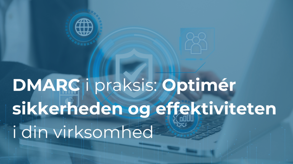 DMARC i praksis: Sådan optimerer du sikkerheden og effektiviteten i din virksomhed