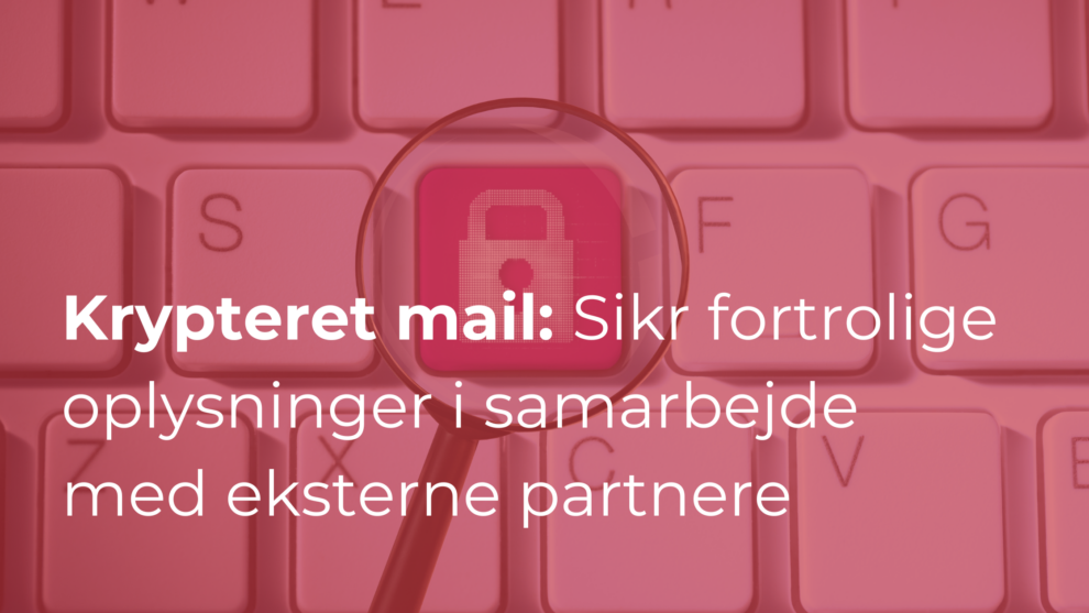 Krypteret mail: Sådan sikrer du fortrolige oplysninger i samarbejde med eksterne partnere