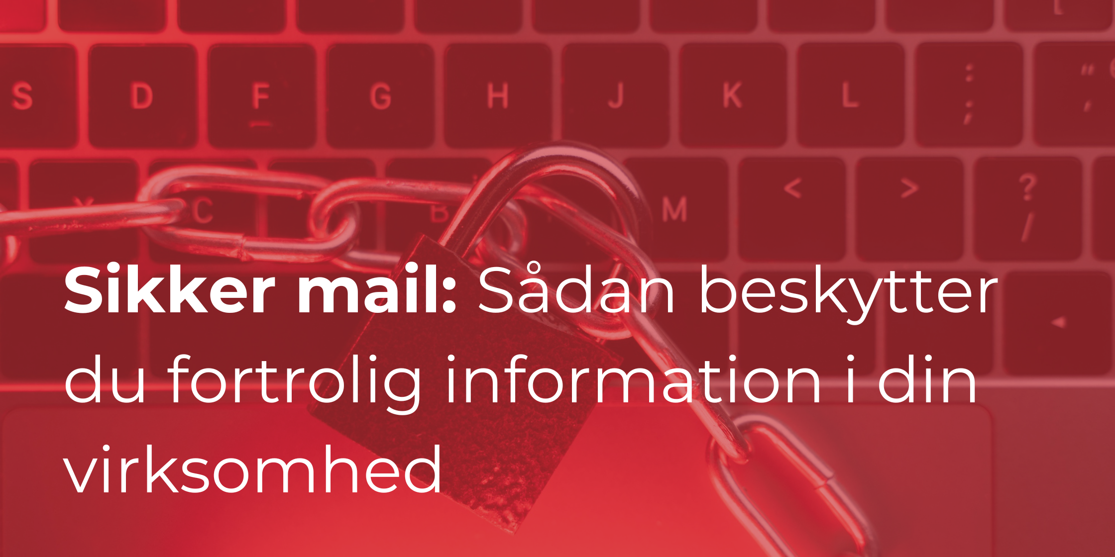 Sikker mail: Sådan beskytter du fortrolig information i din virksomhed