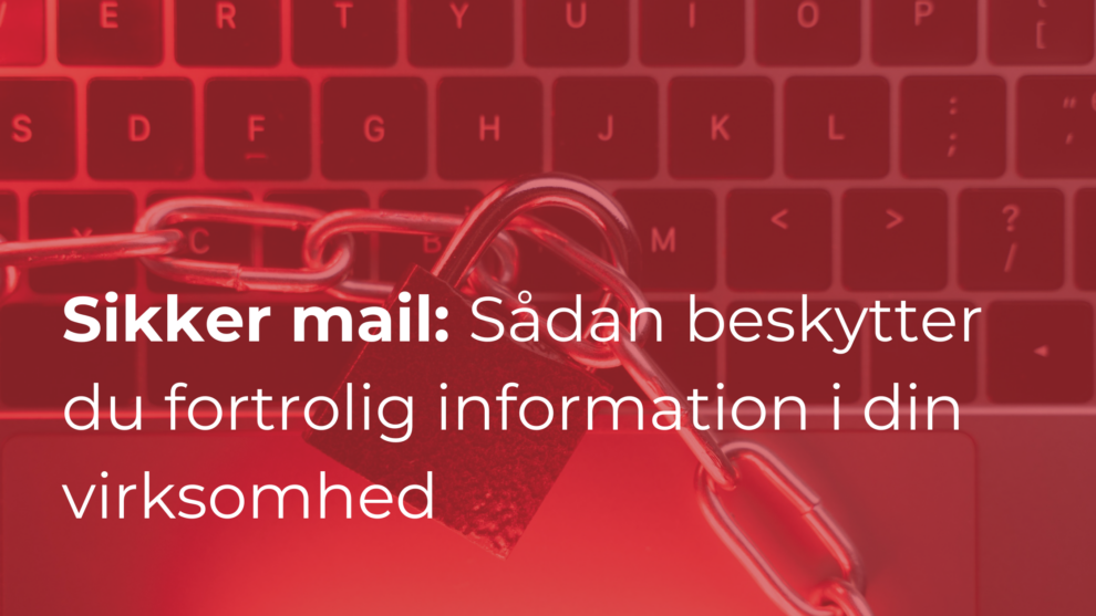 Sikker mail: Sådan beskytter du fortrolig information i din virksomhed