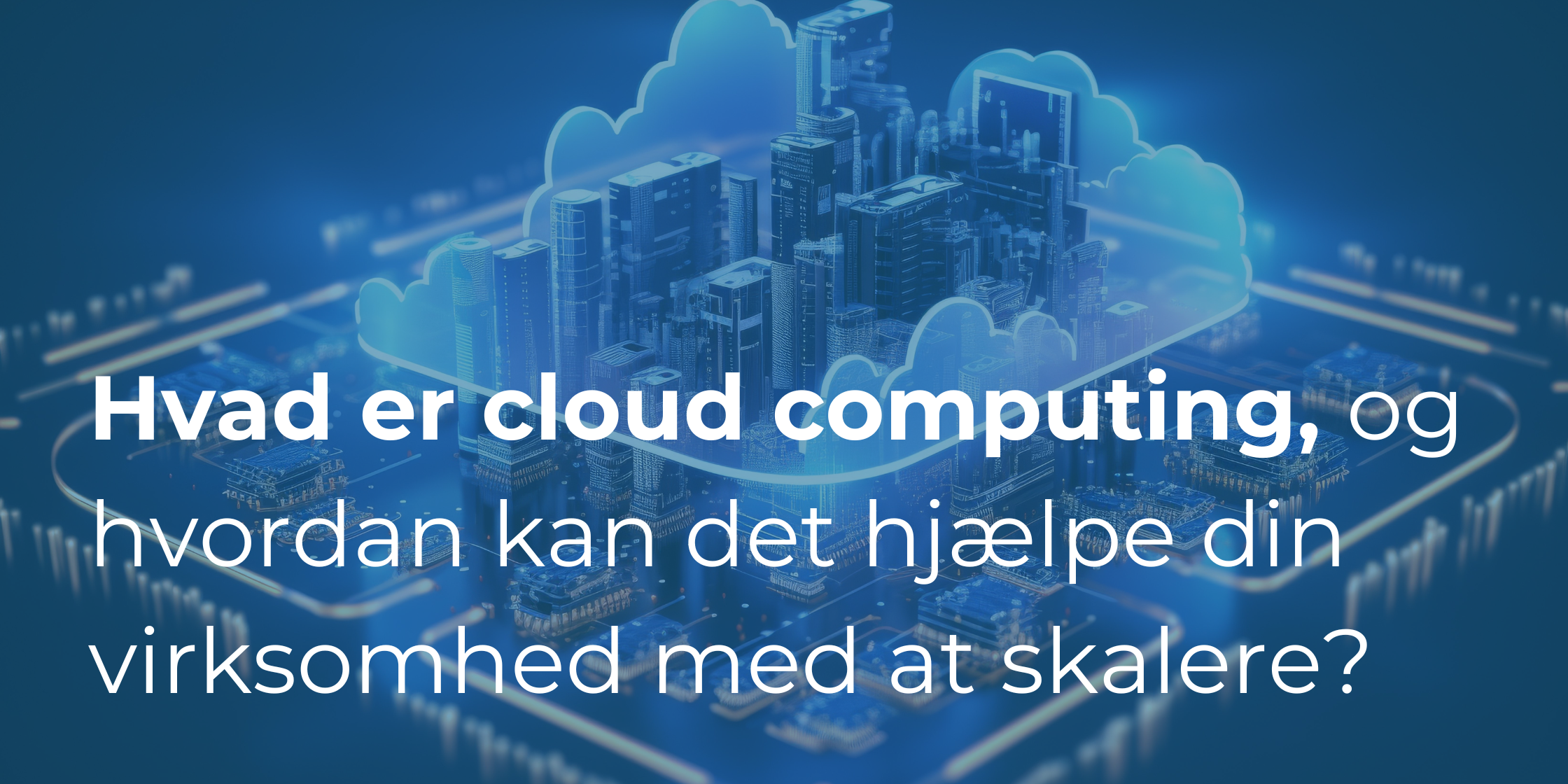 Hvad er cloud computing, og hvordan kan det hjælpe din virksomhed med at skalere?