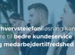 Erhvervstelefoni: Hvordan valg af den rette løsning kan føre til bedre kundeservice og medarbejdertilfredshed