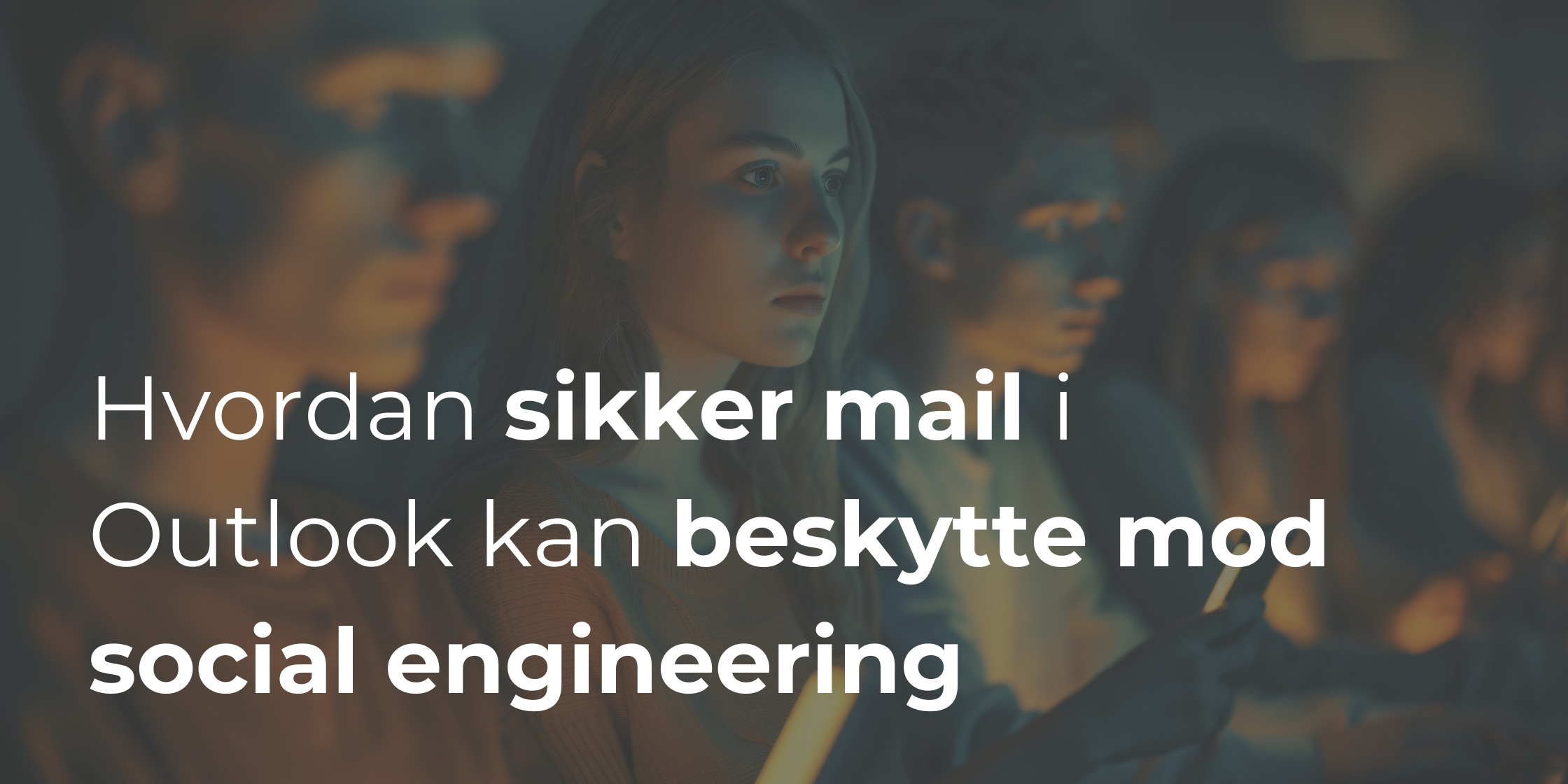 Hvordan sikker mail i Outlook kan beskytte mod den voksende trussel fra social engineering