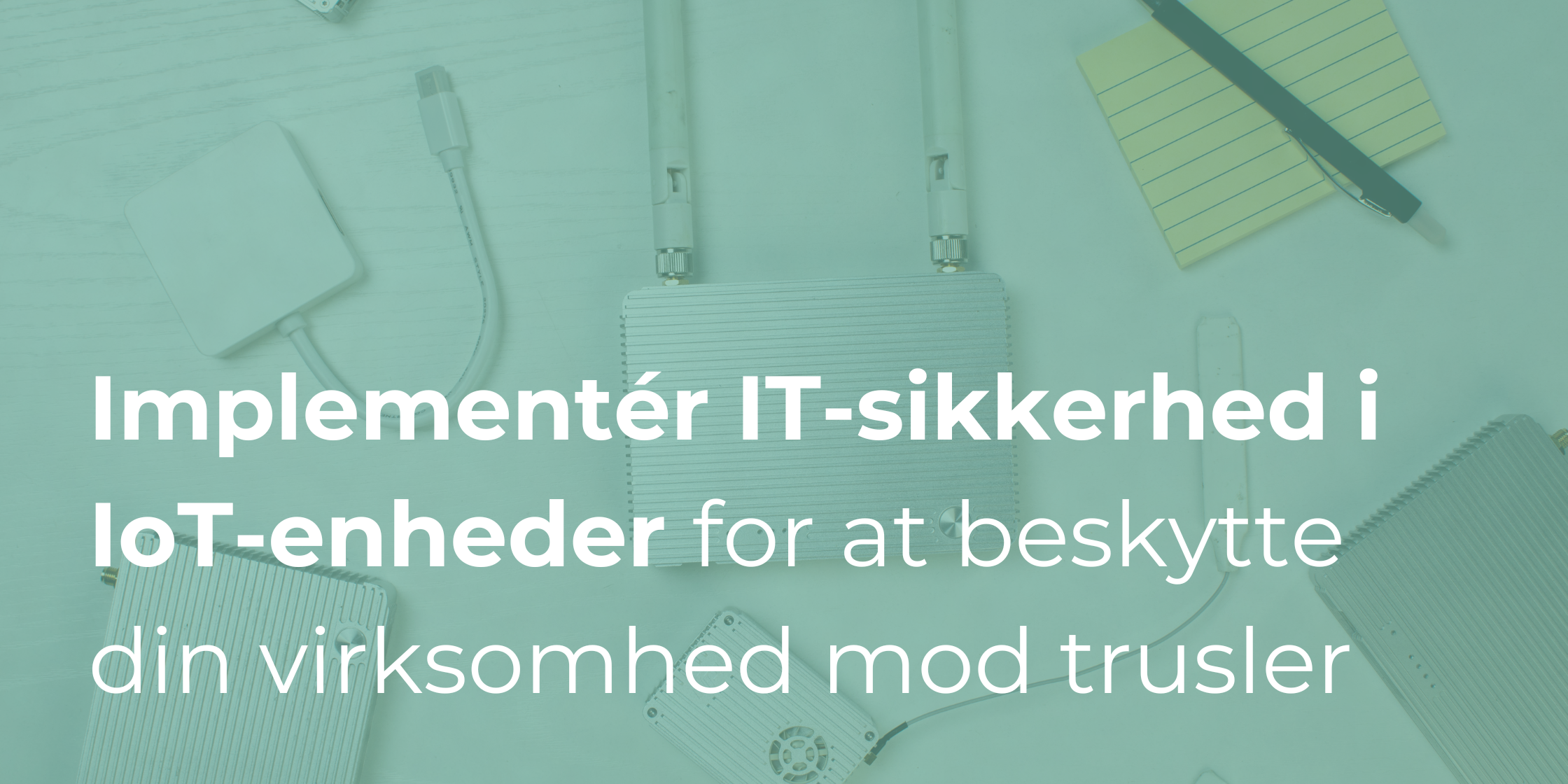 Hvordan du implementerer IT-sikkerhed i IoT-enheder for at beskytte din virksomhed mod trusler