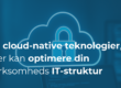 10 cloud-native teknologier, der kan optimere din virksomheds IT-struktur