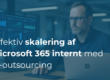 Hvordan IT-outsourcing kan hjælpe din virksomhed med at implementere og skalere Microsoft 365 effektivt
