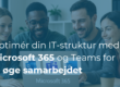 Sådan optimerer du din IT-struktur med Microsoft 365 og Teams for at øge samarbejdet og produktiviteten