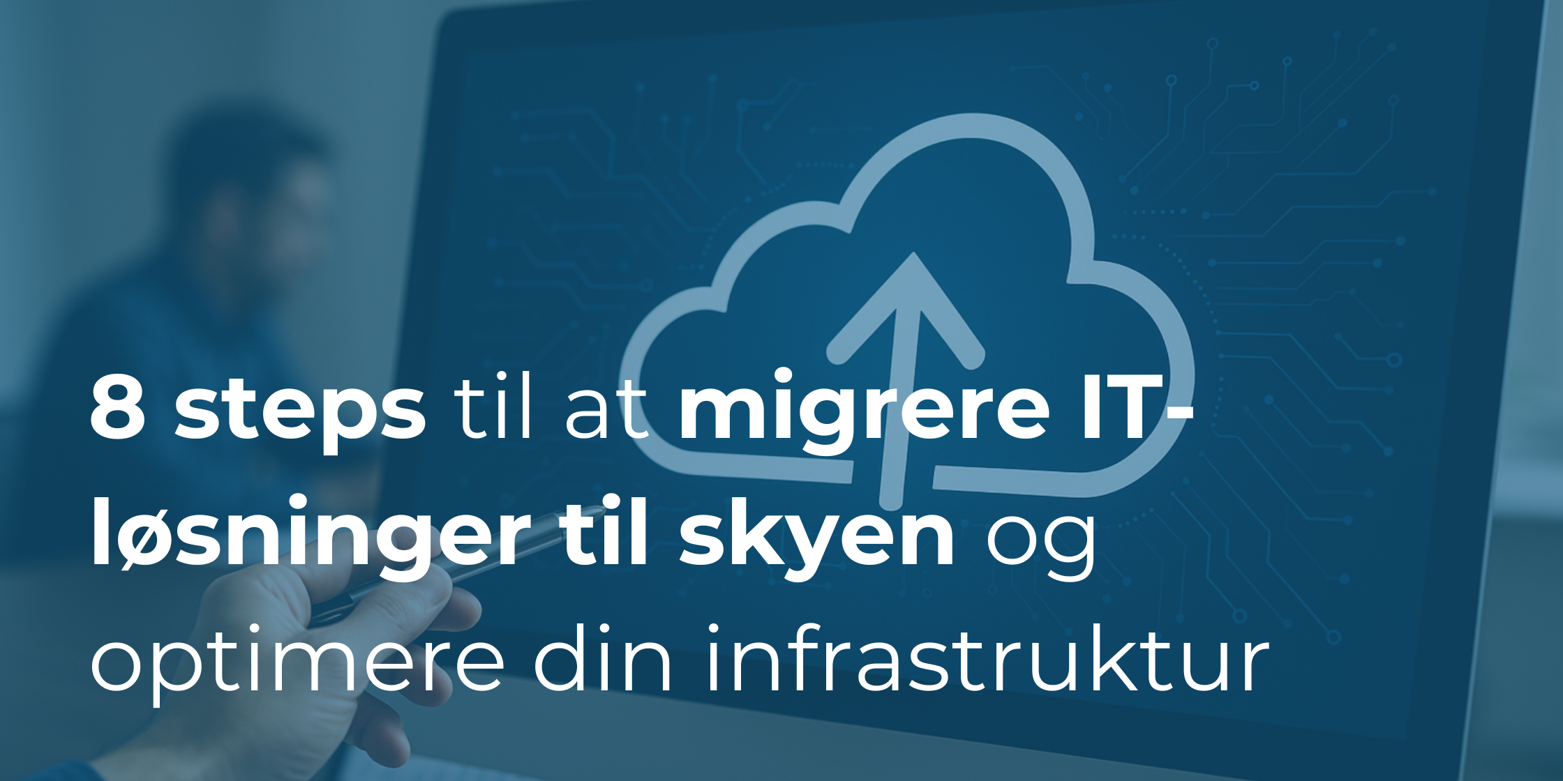 8 steps til at migrere dine IT-løsninger til skyen og optimere din virksomheds infrastruktur