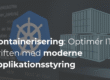 Containerisering og Kubernetes: Hvordan du optimerer din IT-drift med moderne applikationsstyring