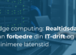 Edge Computing: Hvordan realtidsdataændringer kan forbedre din IT-drift og minimere latenstid