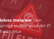 Fileless malware: Den usynlige trussel mod din IT-infrastruktur