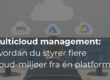 Multicloud Management: Hvordan du effektivt styrer flere cloud-miljøer fra én platform
