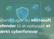 Sådan bruger du Microsoft Defender til at opbygge et stærkt cyberforsvar