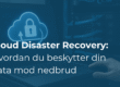 Cloud Disaster Recovery: Hvordan du beskytter din virksomheds data mod nedbrud med cloud-baserede løsninger