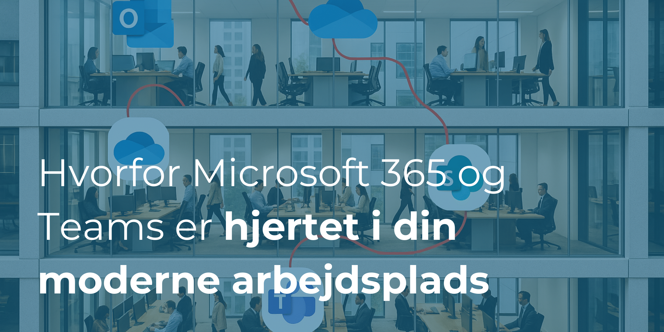 Hvorfor Microsoft 365 og Teams er hjertet i din moderne arbejdsplads